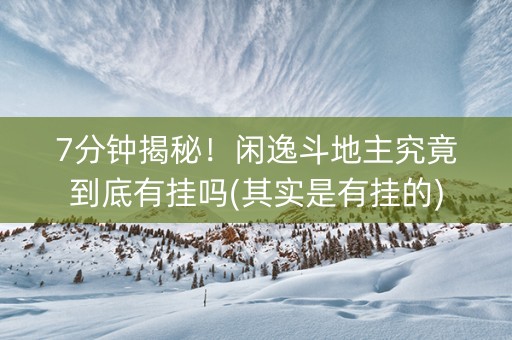 7分钟揭秘！闲逸斗地主究竟到底有挂吗(其实是有挂的)