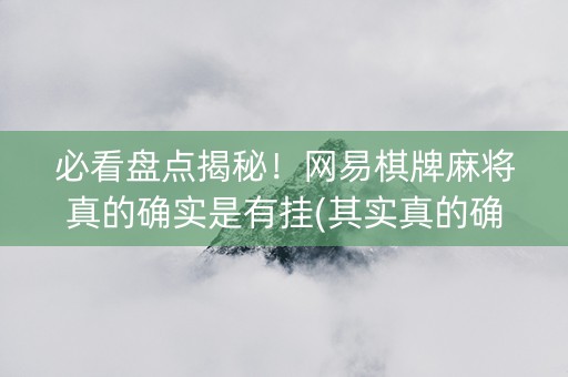 必看盘点揭秘！网易棋牌麻将真的确实是有挂(其实真的确实有挂)