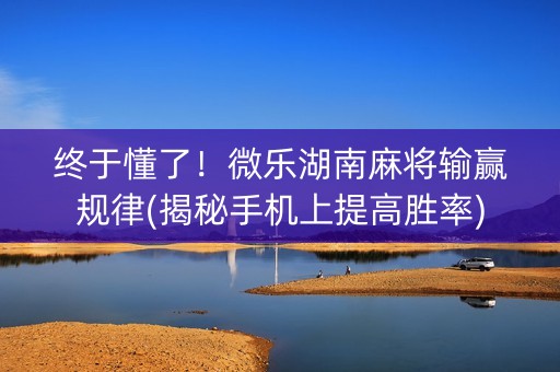 终于懂了！微乐湖南麻将输赢规律(揭秘手机上提高胜率)