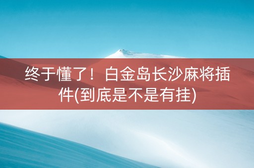 终于懂了！白金岛长沙麻将插件(到底是不是有挂)