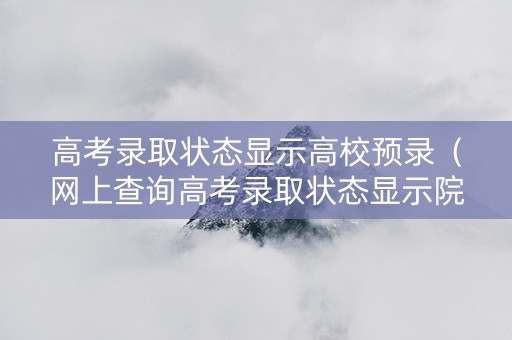 高考录取状态显示高校预录（网上查询高考录取状态显示院校预录）