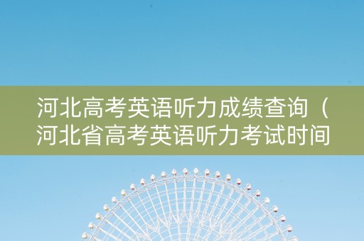 河北高考英语听力成绩查询（河北省高考英语听力考试时间）