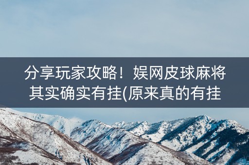 分享玩家攻略！娱网皮球麻将其实确实有挂(原来真的有挂)