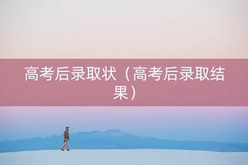 高考后录取状（高考后录取结果）