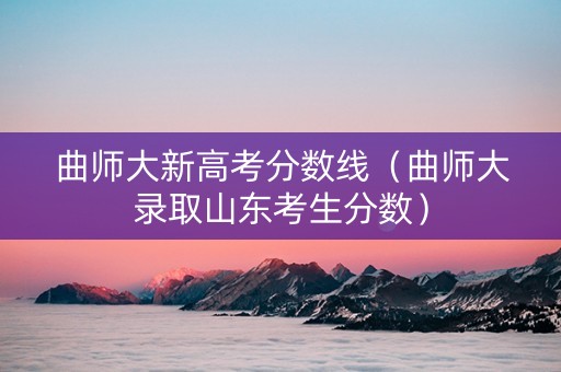 曲师大新高考分数线（曲师大录取山东考生分数）