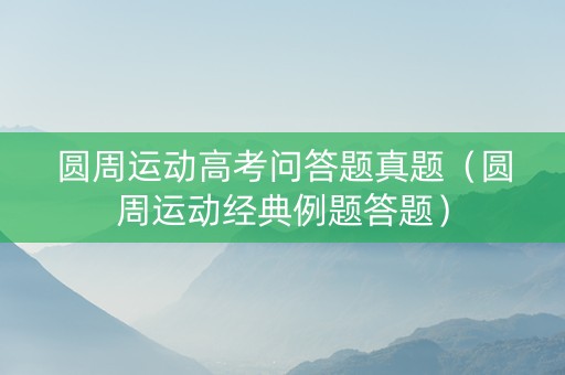 圆周运动高考问答题真题（圆周运动经典例题答题）