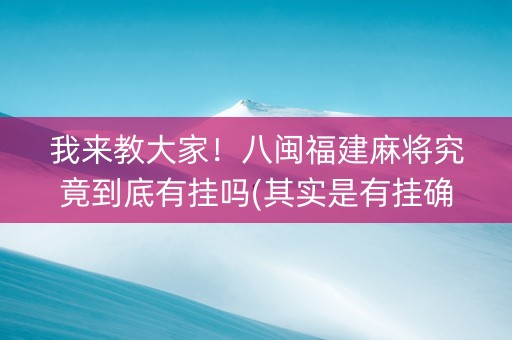 我来教大家！八闽福建麻将究竟到底有挂吗(其实是有挂确实有挂)