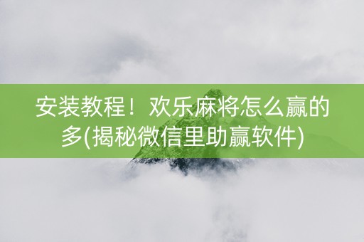 安装教程！欢乐麻将怎么赢的多(揭秘微信里助赢软件)