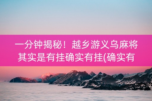 一分钟揭秘！越乡游义乌麻将其实是有挂确实有挂(确实有挂)