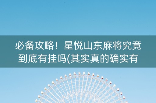 必备攻略！星悦山东麻将究竟到底有挂吗(其实真的确实有挂)