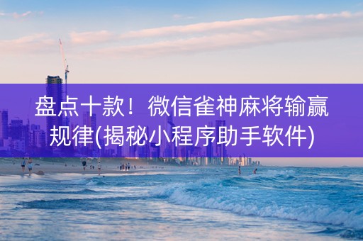 盘点十款！微信雀神麻将输赢规律(揭秘小程序助手软件)