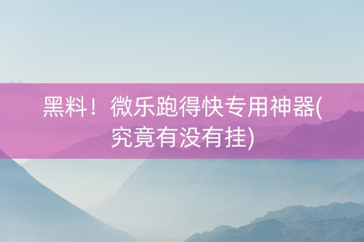 黑料！微乐跑得快专用神器(究竟有没有挂)