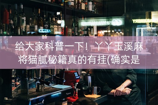 给大家科普一下！丫丫玉溪麻将猫腻秘籍真的有挂(确实是有挂)