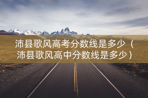 沛县歌风高考分数线是多少（沛县歌风高中分数线是多少）