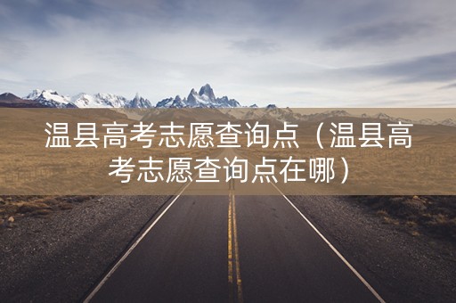 温县高考志愿查询点（温县高考志愿查询点在哪）