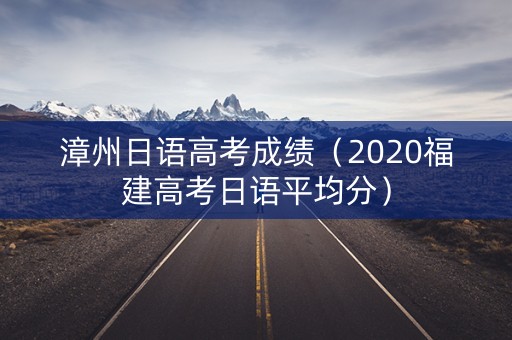 漳州日语高考成绩（2020福建高考日语平均分）