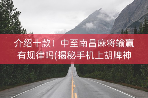 介绍十款！中至南昌麻将输赢有规律吗(揭秘手机上胡牌神器)