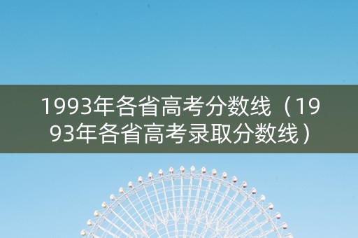1993年各省高考分数线（1993年各省高考录取分数线）