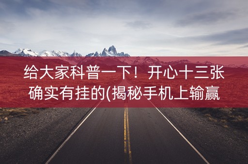 给大家科普一下！开心十三张确实有挂的(揭秘手机上输赢规律)