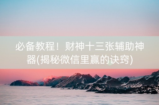 必备教程！财神十三张辅助神器(揭秘微信里赢的诀窍)