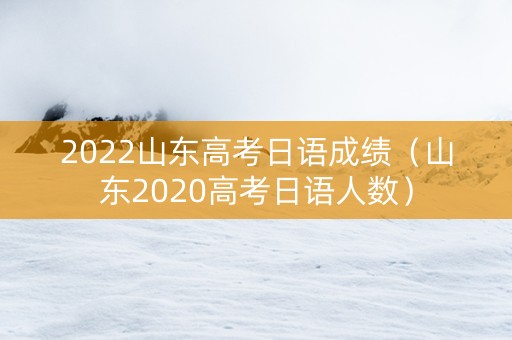 2022山东高考日语成绩（山东2020高考日语人数）