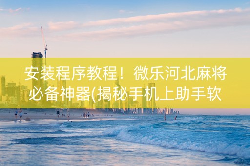安装程序教程！微乐河北麻将必备神器(揭秘手机上助手软件)