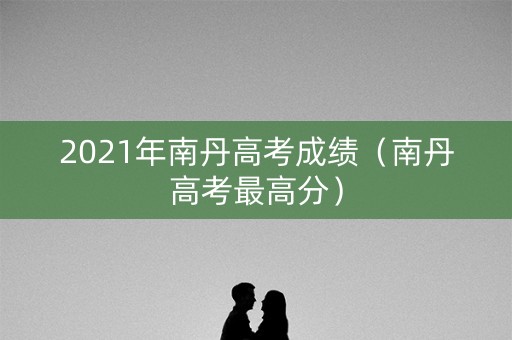 2021年南丹高考成绩（南丹高考最高分）