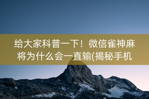 给大家科普一下！微信雀神麻将为什么会一直输(揭秘手机上胡牌技巧)