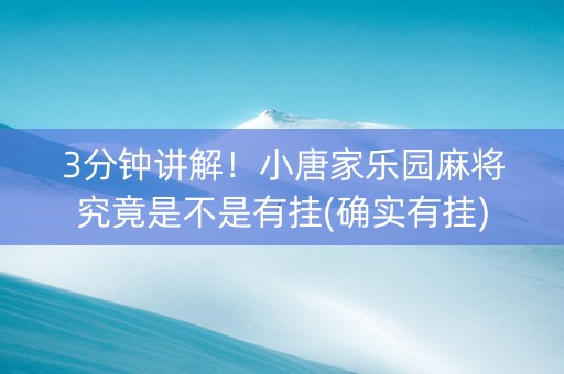 3分钟讲解！小唐家乐园麻将究竟是不是有挂(确实有挂)