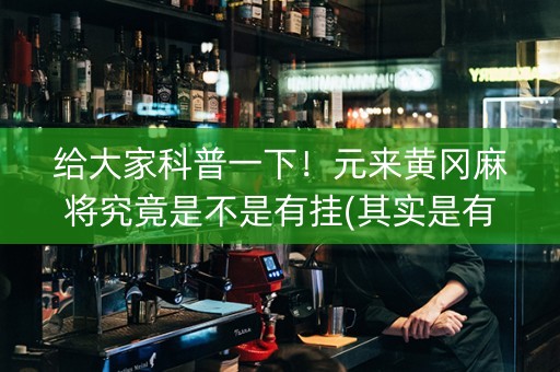 给大家科普一下！元来黄冈麻将究竟是不是有挂(其实是有挂确实有挂)
