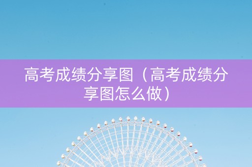 高考成绩分享图（高考成绩分享图怎么做）