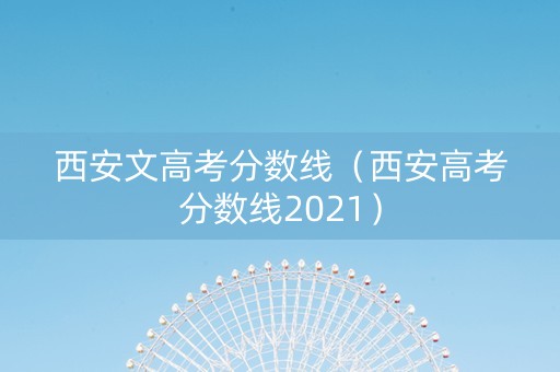 西安文高考分数线（西安高考分数线2021）