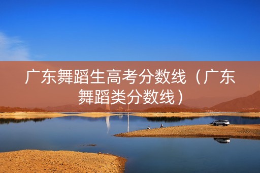 广东舞蹈生高考分数线（广东舞蹈类分数线）