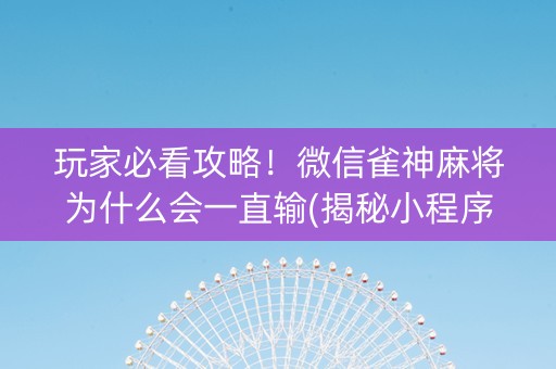 玩家必看攻略！微信雀神麻将为什么会一直输(揭秘小程序必备神器)