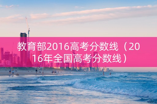 教育部2016高考分数线（2016年全国高考分数线）