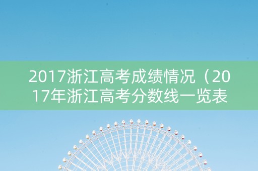 2017浙江高考成绩情况（2017年浙江高考分数线一览表）