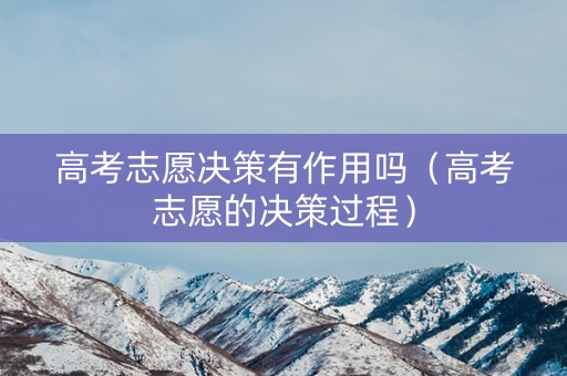 高考志愿决策有作用吗（高考志愿的决策过程）
