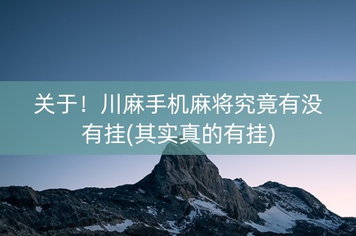 关于！川麻手机麻将究竟有没有挂(其实真的有挂)
