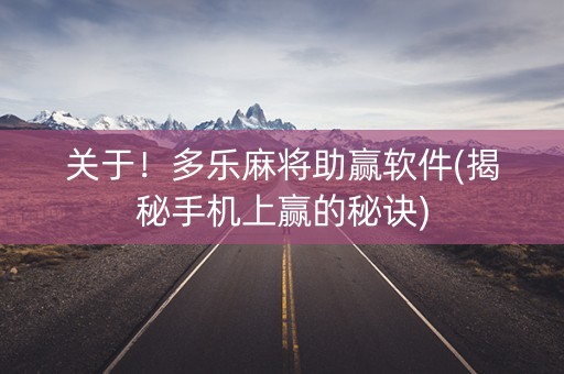 关于！多乐麻将助赢软件(揭秘手机上赢的秘诀)
