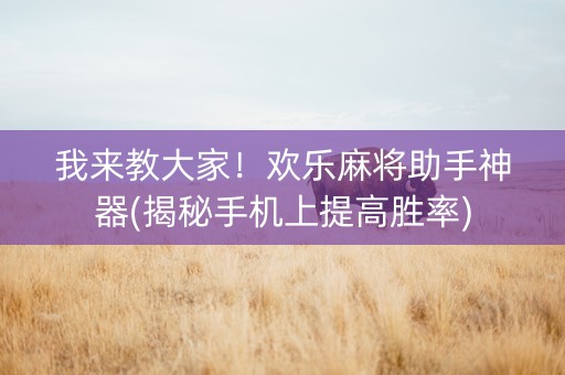 我来教大家！欢乐麻将助手神器(揭秘手机上提高胜率)