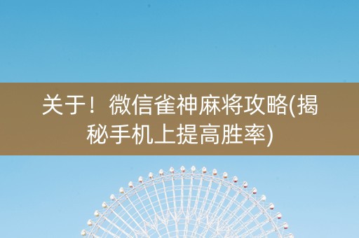 关于！微信雀神麻将攻略(揭秘手机上提高胜率)