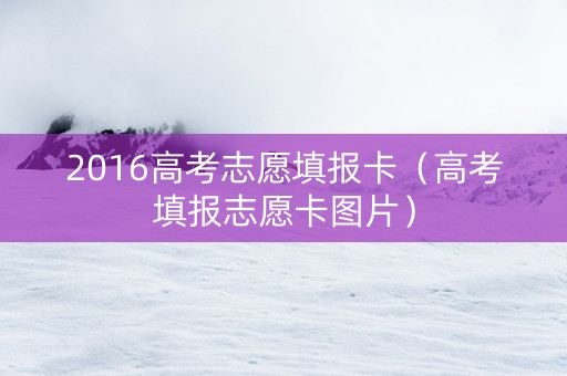 2016高考志愿填报卡（高考填报志愿卡图片）