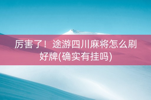 厉害了！途游四川麻将怎么刷好牌(确实有挂吗)