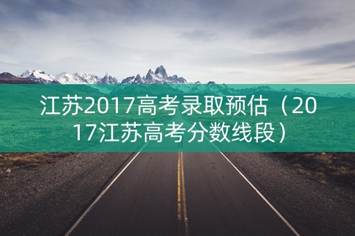 江苏2017高考录取预估（2017江苏高考分数线段）