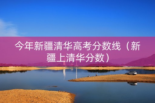 今年新疆清华高考分数线（新疆上清华分数）