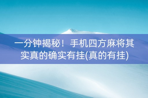一分钟揭秘！手机四方麻将其实真的确实有挂(真的有挂)