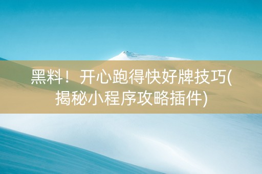 黑料！开心跑得快好牌技巧(揭秘小程序攻略插件)