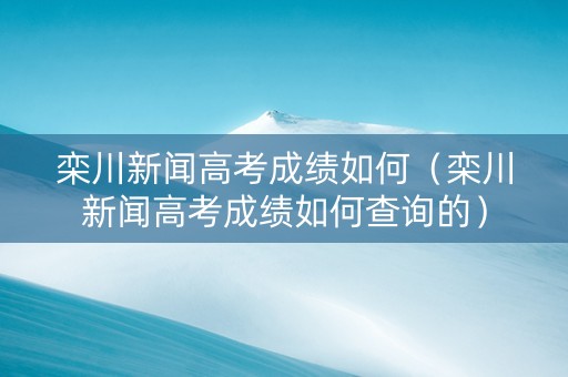 栾川新闻高考成绩如何（栾川新闻高考成绩如何查询的）