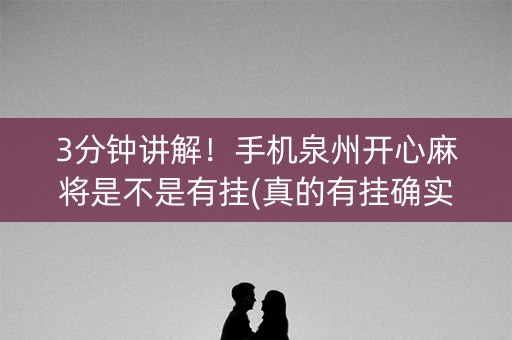 3分钟讲解！手机泉州开心麻将是不是有挂(真的有挂确实有挂)