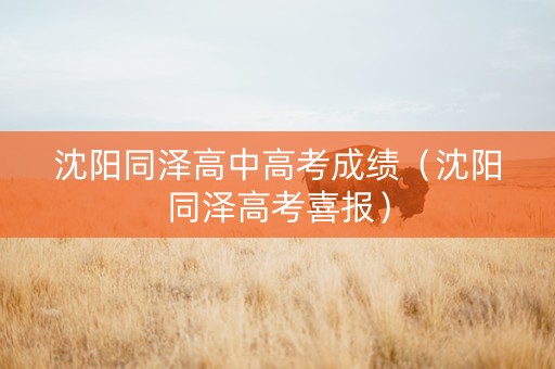沈阳同泽高中高考成绩（沈阳同泽高考喜报）